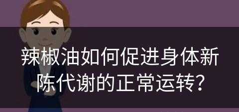 辣椒油如何促进身体新陈代谢的正常运转？